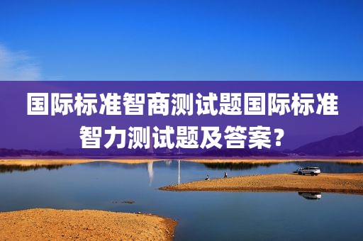 国际标准智商测试题国际标准智力测试题及答案？