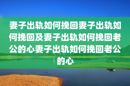 妻子出轨如何挽回妻子出轨如何挽回及妻子出轨如何挽回老公的心妻子出轨如何挽回老公的心