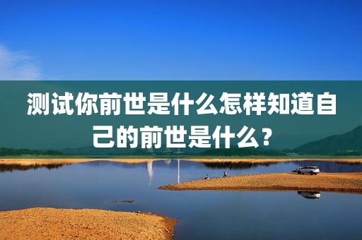 测试你前世是什么怎样知道自己的前世是什么？