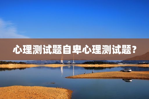 心理测试题自卑心理测试题？
