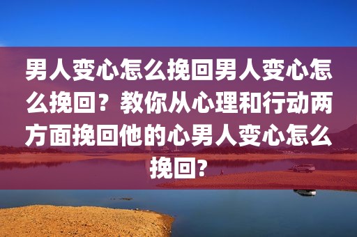 男人变心怎么挽回男人变心怎么挽回？教你从心理和行动两方面挽回他的心男人变心怎么挽回?