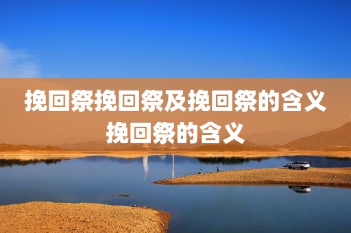 挽回祭挽回祭及挽回祭的含义挽回祭的含义