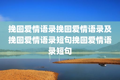 挽回爱情语录挽回爱情语录及挽回爱情语录短句挽回爱情语录短句