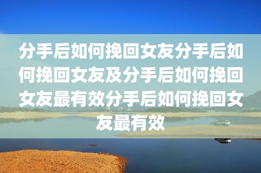分手后如何挽回女友分手后如何挽回女友及分手后如何挽回女友最有效分手后如何挽回女友最有效