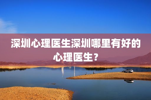 深圳心理医生深圳哪里有好的心理医生？