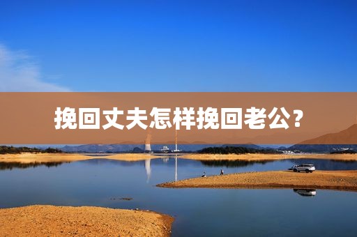 挽回丈夫怎样挽回老公？
