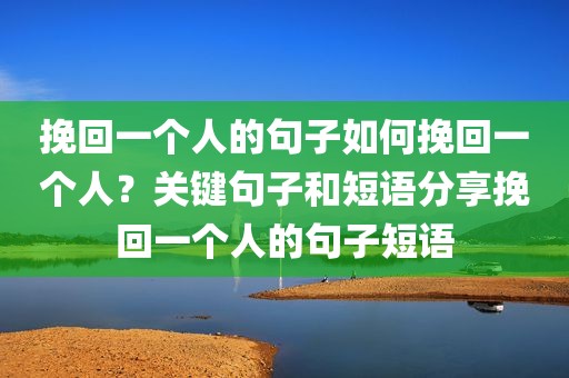 挽回一个人的句子如何挽回一个人？关键句子和短语分享挽回一个人的句子短语