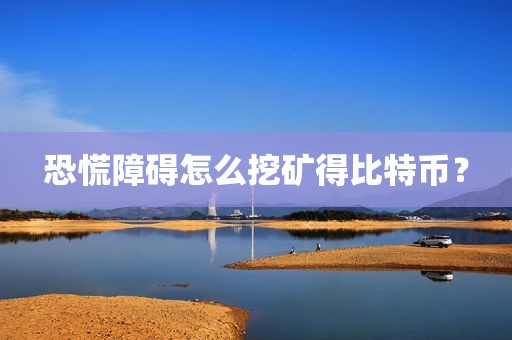 恐慌障碍怎么挖矿得比特币？