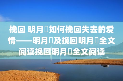 挽回 明月珰如何挽回失去的爱情——明月珰及挽回明月珰全文阅读挽回明月珰全文阅读
