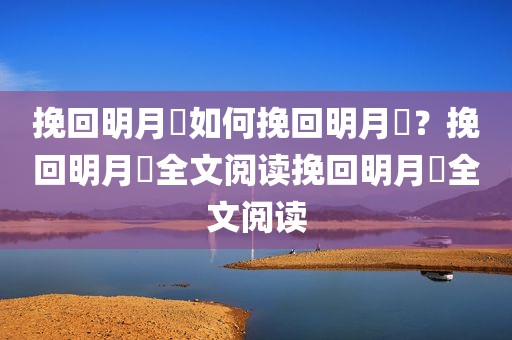 挽回明月珰如何挽回明月珰？挽回明月珰全文阅读挽回明月珰全文阅读