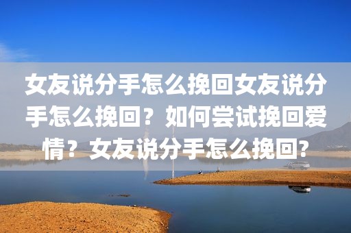 女友说分手怎么挽回女友说分手怎么挽回？如何尝试挽回爱情？女友说分手怎么挽回?