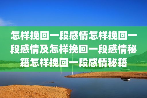 怎样挽回一段感情怎样挽回一段感情及怎样挽回一段感情秘籍怎样挽回一段感情秘籍
