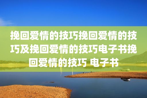 挽回爱情的技巧挽回爱情的技巧及挽回爱情的技巧电子书挽回爱情的技巧 电子书