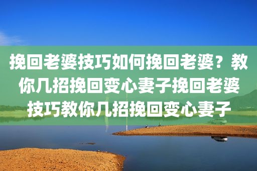 挽回老婆技巧如何挽回老婆？教你几招挽回变心妻子挽回老婆技巧教你几招挽回变心妻子