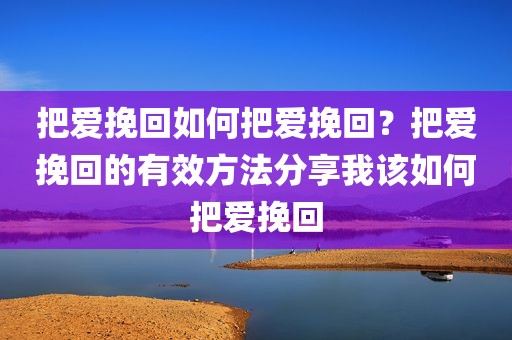 把爱挽回如何把爱挽回？把爱挽回的有效方法分享我该如何把爱挽回