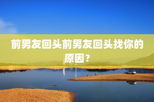 前男友回头前男友回头找你的原因？