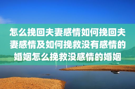 怎么挽回夫妻感情如何挽回夫妻感情及如何挽救没有感情的婚姻怎么挽救没感情的婚姻