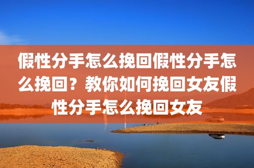 假性分手怎么挽回假性分手怎么挽回？教你如何挽回女友假性分手怎么挽回女友