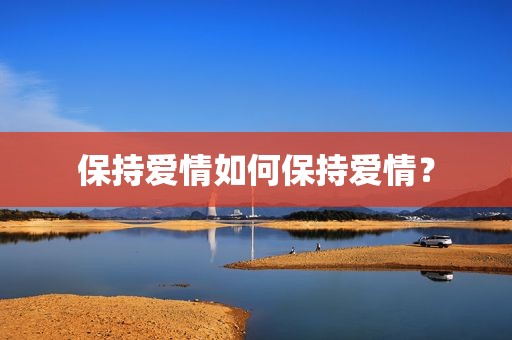 保持爱情如何保持爱情？