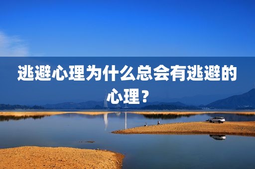 逃避心理为什么总会有逃避的心理？