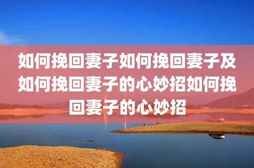如何挽回妻子如何挽回妻子及如何挽回妻子的心妙招如何挽回妻子的心妙招