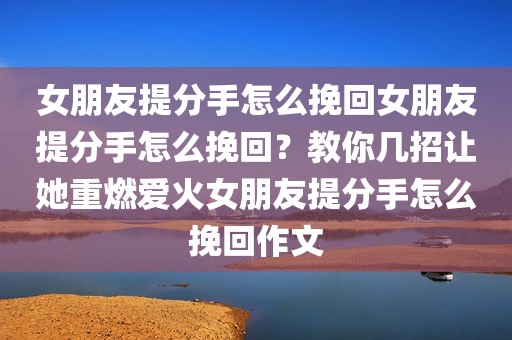 女朋友提分手怎么挽回女朋友提分手怎么挽回？教你几招让她重燃爱火女朋友提分手怎么挽回作文