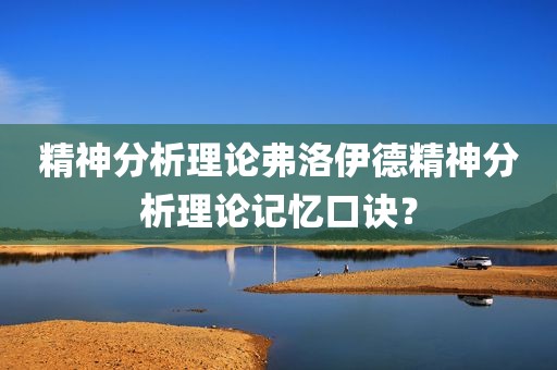 精神分析理论弗洛伊德精神分析理论记忆口诀？