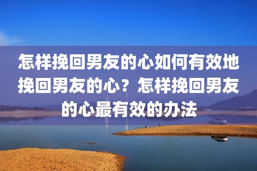 怎样挽回男友的心如何有效地挽回男友的心？怎样挽回男友的心最有效的办法