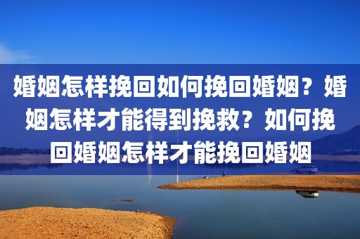婚姻怎样挽回如何挽回婚姻？婚姻怎样才能得到挽救？如何挽回婚姻怎样才能挽回婚姻