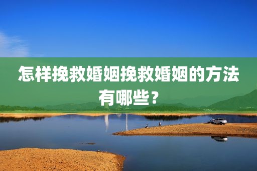 怎样挽救婚姻挽救婚姻的方法有哪些？