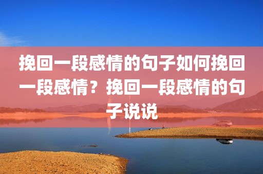 挽回一段感情的句子如何挽回一段感情？挽回一段感情的句子说说
