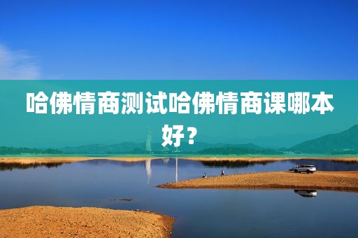 哈佛情商测试哈佛情商课哪本好？
