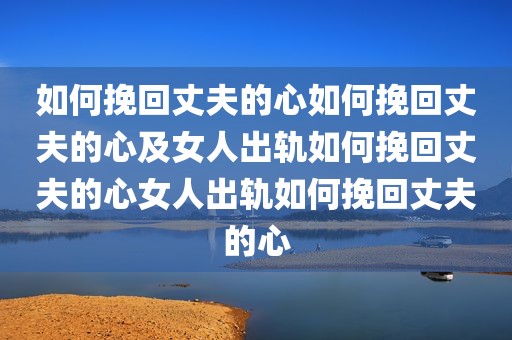如何挽回丈夫的心如何挽回丈夫的心及女人出轨如何挽回丈夫的心女人出轨如何挽回丈夫的心