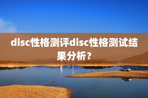 disc性格测评disc性格测试结果分析？