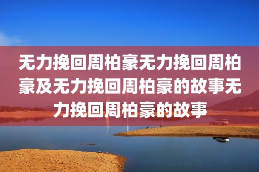 无力挽回周柏豪无力挽回周柏豪及无力挽回周柏豪的故事无力挽回周柏豪的故事