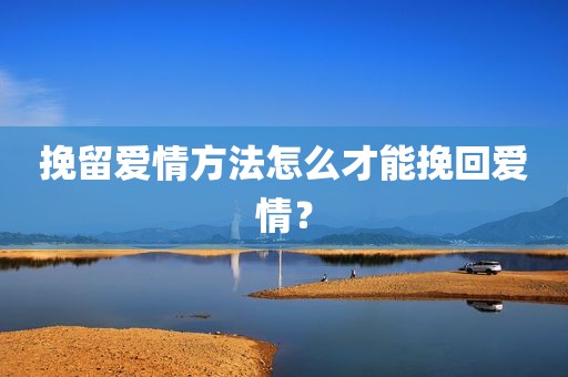 挽留爱情方法怎么才能挽回爱情？