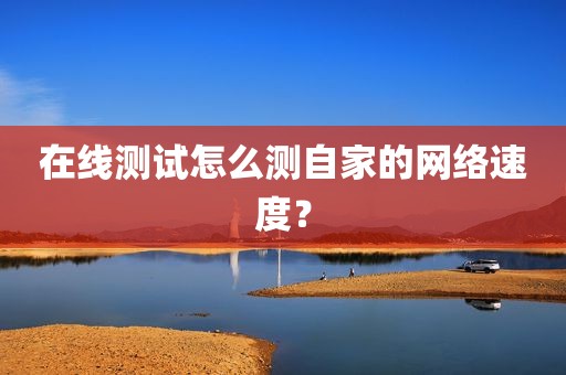 在线测试怎么测自家的网络速度？