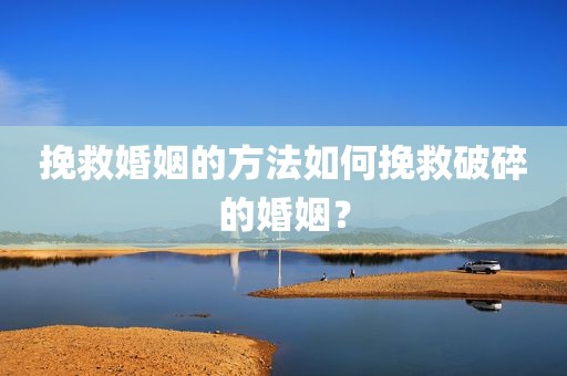 挽救婚姻的方法如何挽救破碎的婚姻？