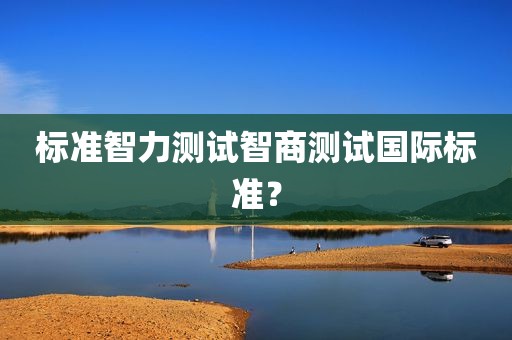 标准智力测试智商测试国际标准？