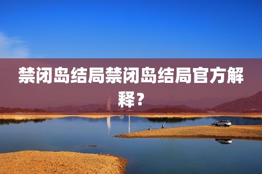禁闭岛结局禁闭岛结局官方解释？