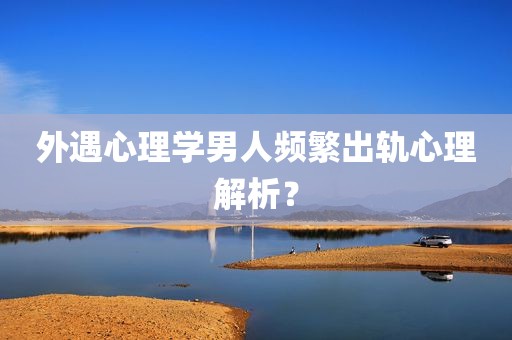 外遇心理学男人频繁出轨心理解析？