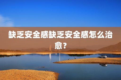 缺乏安全感缺乏安全感怎么治愈？