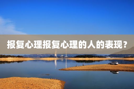 报复心理报复心理的人的表现？