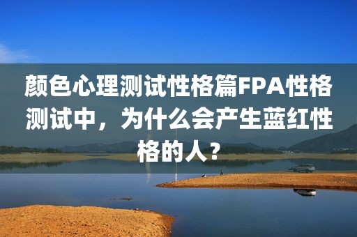 颜色心理测试性格篇FPA性格测试中，为什么会产生蓝红性格的人？
