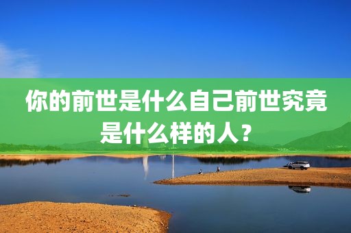 你的前世是什么自己前世究竟是什么样的人？