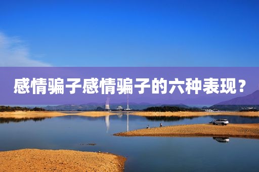 感情骗子感情骗子的六种表现？