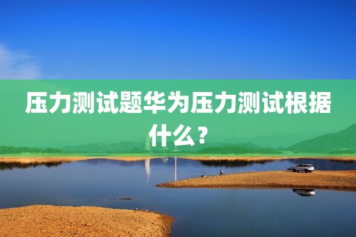 压力测试题华为压力测试根据什么？