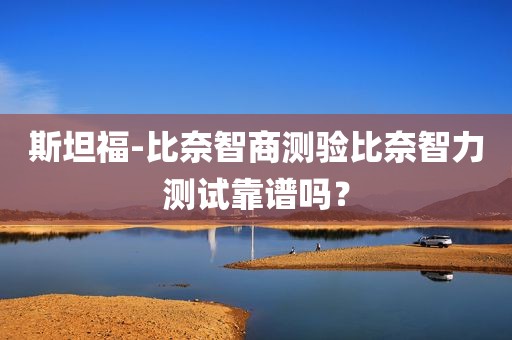 斯坦福-比奈智商测验比奈智力测试靠谱吗？