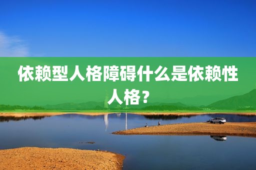 依赖型人格障碍什么是依赖性人格？