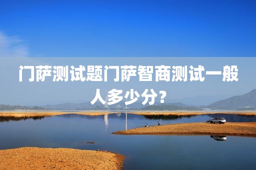 门萨测试题门萨智商测试一般人多少分？